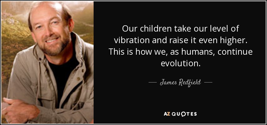 Our children take our level of vibration and raise it even higher. This is how we, as humans, continue evolution. - James Redfield