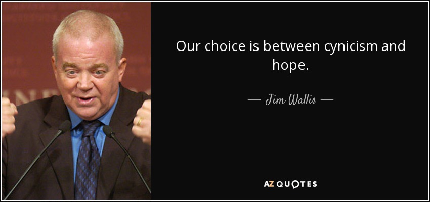 Our choice is between cynicism and hope. - Jim Wallis