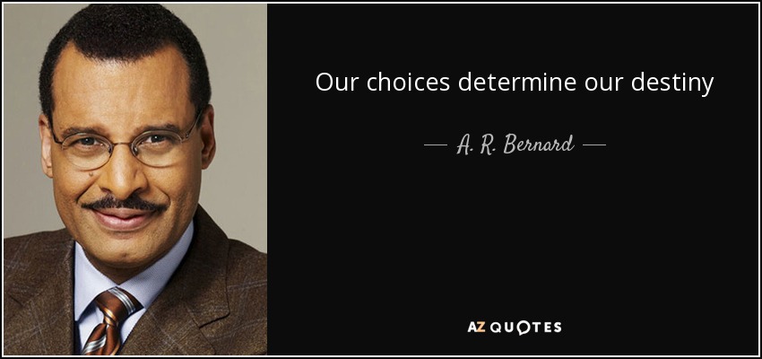Our choices determine our destiny - A. R. Bernard