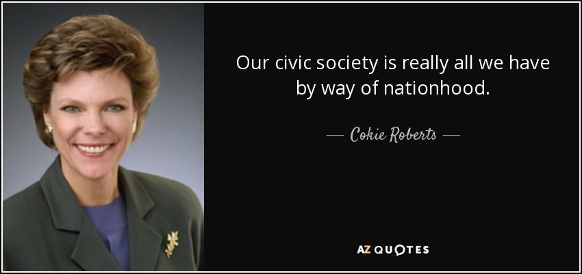 Our civic society is really all we have by way of nationhood. - Cokie Roberts