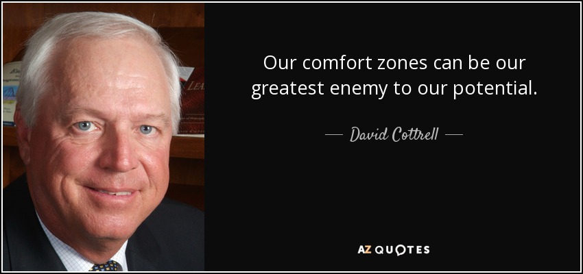 Our comfort zones can be our greatest enemy to our potential. - David Cottrell
