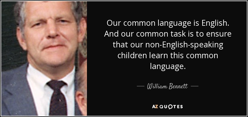 Our common language is English. And our common task is to ensure that our non-English-speaking children learn this common language. - William Bennett