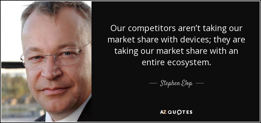 Our competitors aren’t taking our market share with devices; they are taking our market share with an entire ecosystem. - Stephen Elop