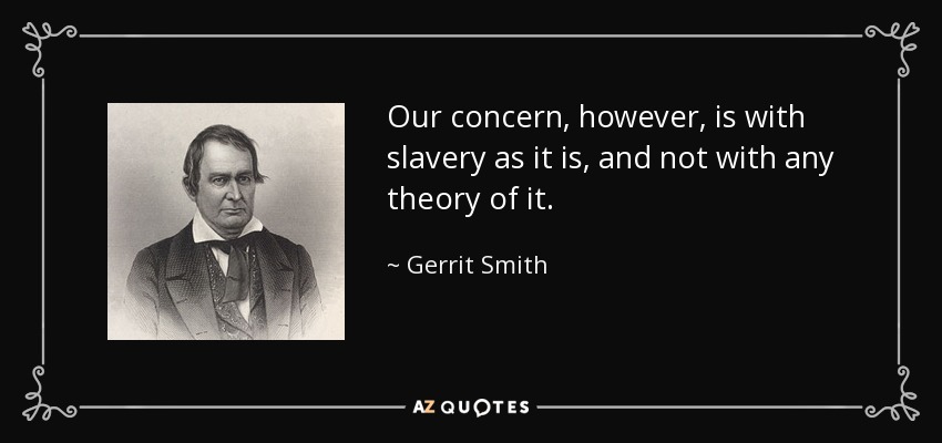 Our concern, however, is with slavery as it is, and not with any theory of it. - Gerrit Smith