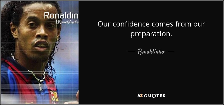 Our confidence comes from our preparation. - Ronaldinho