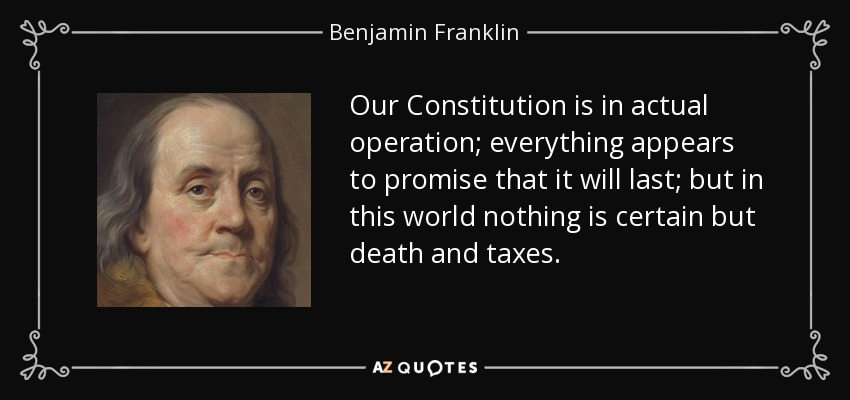 Our Constitution is in actual operation; everything appears to promise that it will last; but in this world nothing is certain but death and taxes. - Benjamin Franklin