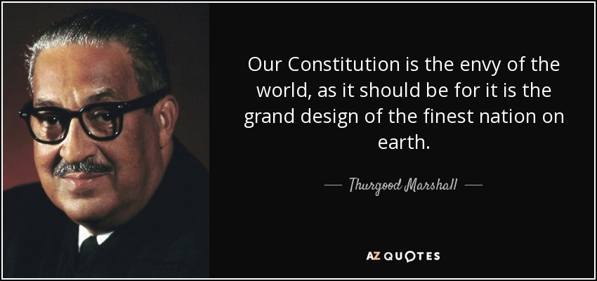 Our Constitution is the envy of the world, as it should be for it is the grand design of the finest nation on earth. - Thurgood Marshall