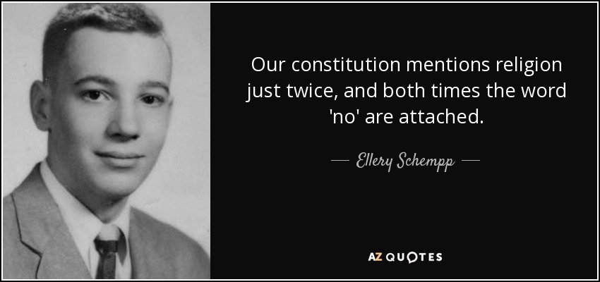Our constitution mentions religion just twice, and both times the word 'no' are attached. - Ellery Schempp