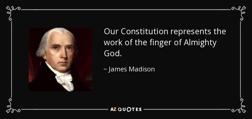 Our Constitution represents the work of the finger of Almighty God. - James Madison