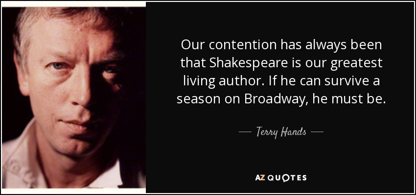 Our contention has always been that Shakespeare is our greatest living author. If he can survive a season on Broadway, he must be. - Terry Hands