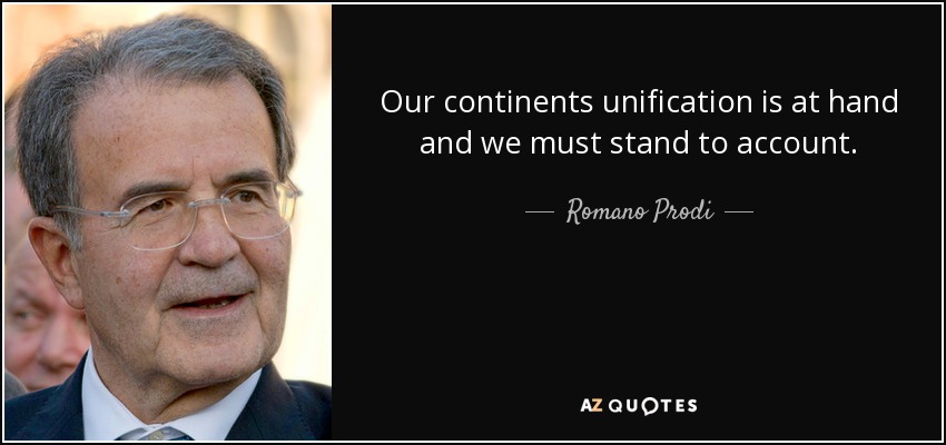 Our continents unification is at hand and we must stand to account. - Romano Prodi