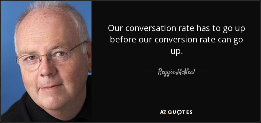 Our conversation rate has to go up before our conversion rate can go up. - Reggie McNeal