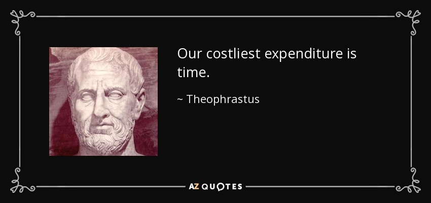 Our costliest expenditure is time. - Theophrastus