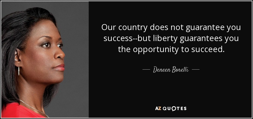 Our country does not guarantee you success--but liberty guarantees you the opportunity to succeed. - Deneen Borelli