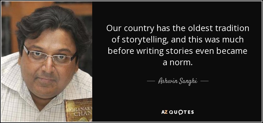 Our country has the oldest tradition of storytelling, and this was much before writing stories even became a norm. - Ashwin Sanghi