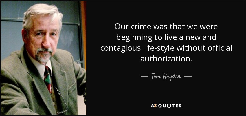 Our crime was that we were beginning to live a new and contagious life-style without official authorization. - Tom Hayden