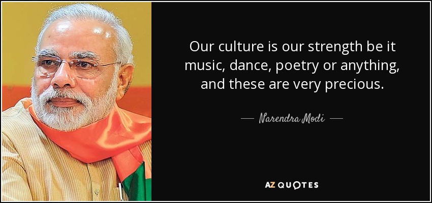 Our culture is our strength be it music, dance, poetry or anything, and these are very precious. - Narendra Modi