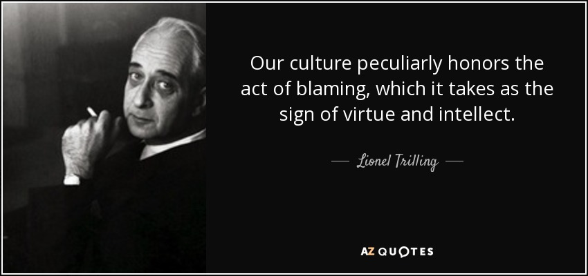 Our culture peculiarly honors the act of blaming, which it takes as the sign of virtue and intellect. - Lionel Trilling