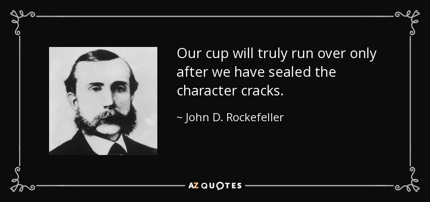 Our cup will truly run over only after we have sealed the character cracks. - John D. Rockefeller