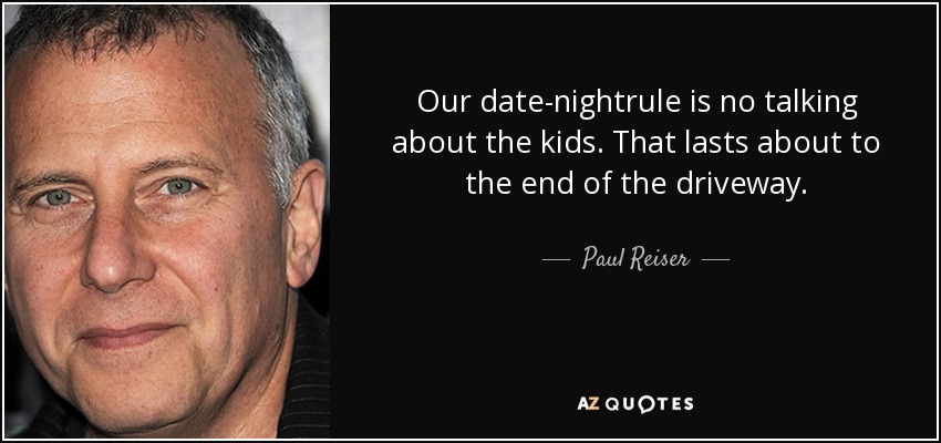 Our date-nightrule is no talking about the kids. That lasts about to the end of the driveway. - Paul Reiser