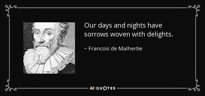 Our days and nights have sorrows woven with delights. - Francois de Malherbe