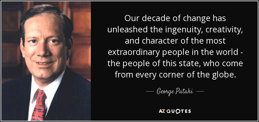 Our decade of change has unleashed the ingenuity, creativity, and character of the most extraordinary people in the world - the people of this state, who come from every corner of the globe. - George Pataki