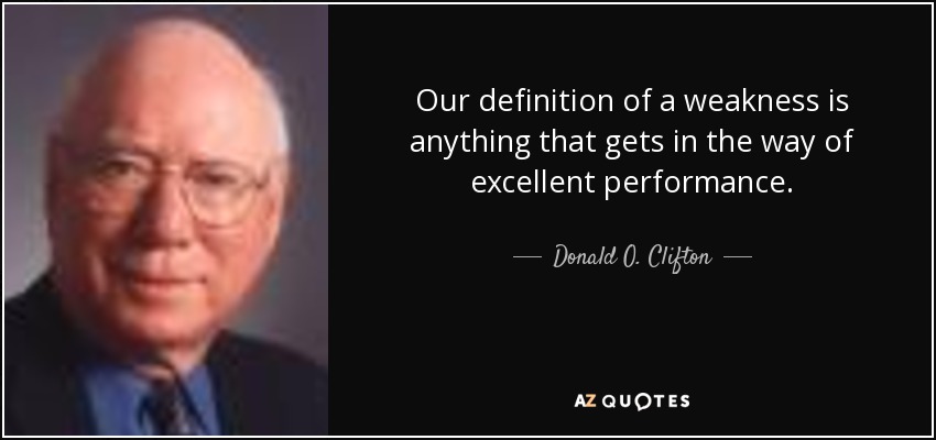Our definition of a weakness is anything that gets in the way of excellent performance. - Donald O. Clifton