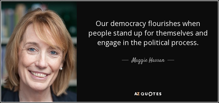 Our democracy flourishes when people stand up for themselves and engage in the political process. - Maggie Hassan