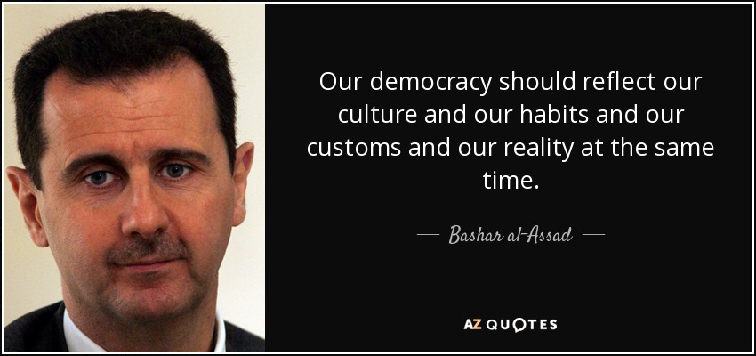 Our democracy should reflect our culture and our habits and our customs and our reality at the same time. - Bashar al-Assad