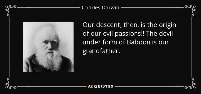 Our descent, then, is the origin of our evil passions!! The devil under form of Baboon is our grandfather. - Charles Darwin
