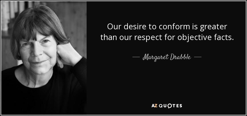 Our desire to conform is greater than our respect for objective facts. - Margaret Drabble
