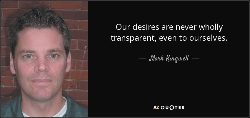 Our desires are never wholly transparent, even to ourselves. - Mark Kingwell