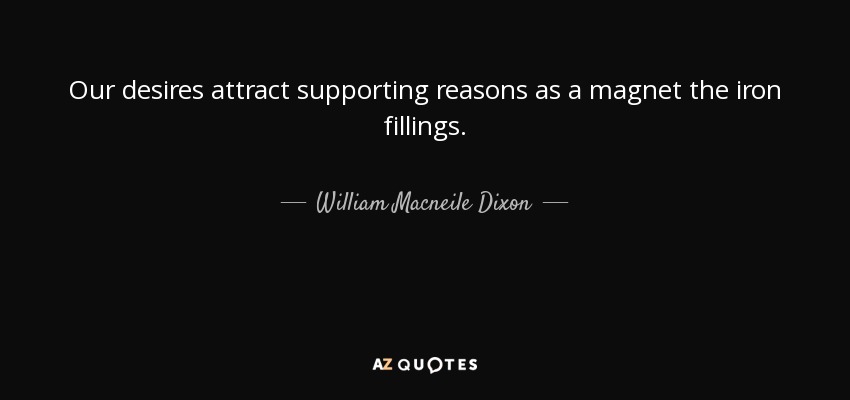 Our desires attract supporting reasons as a magnet the iron fillings. - William Macneile Dixon