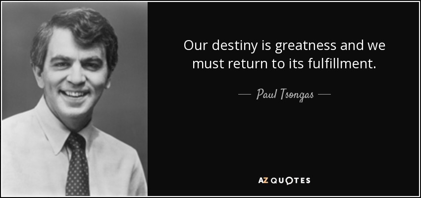 Our destiny is greatness and we must return to its fulfillment. - Paul Tsongas