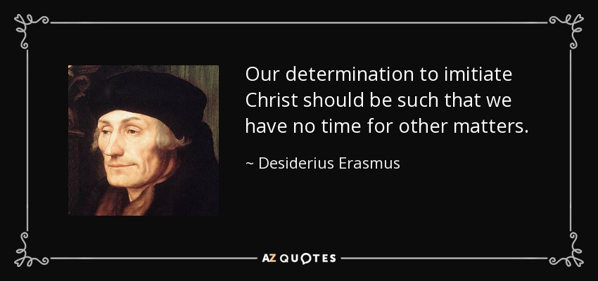 Our determination to imitiate Christ should be such that we have no time for other matters. - Desiderius Erasmus