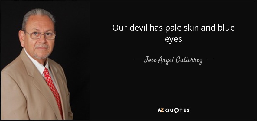 Our devil has pale skin and blue eyes - Jose Angel Gutierrez