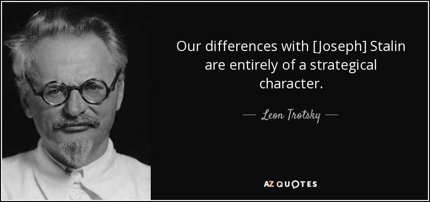 Our differences with [Joseph] Stalin are entirely of a strategical character. - Leon Trotsky