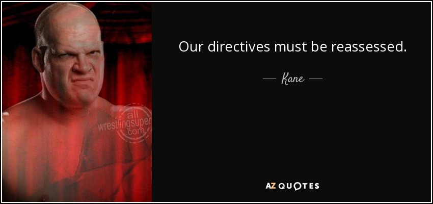 Our directives must be reassessed. - Kane
