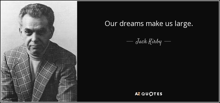 Our dreams make us large. - Jack Kirby