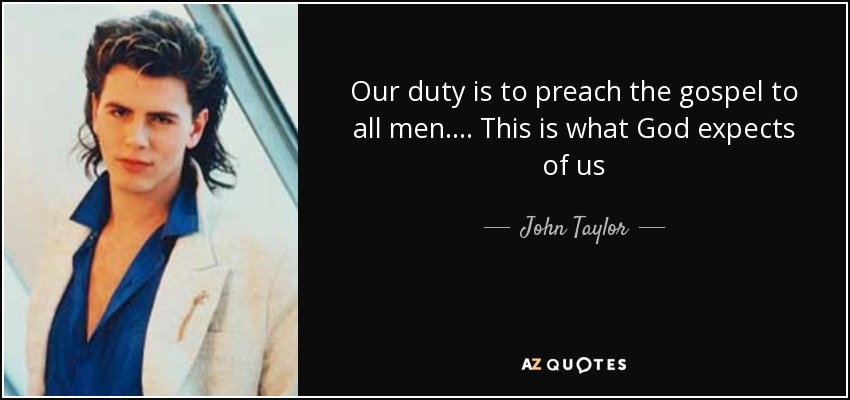 Our duty is to preach the gospel to all men.... This is what God expects of us - John Taylor