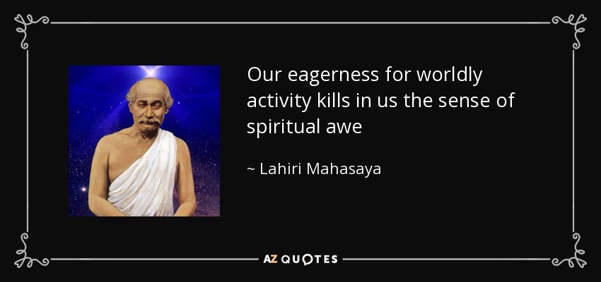Our eagerness for worldly activity kills in us the sense of spiritual awe - Lahiri Mahasaya