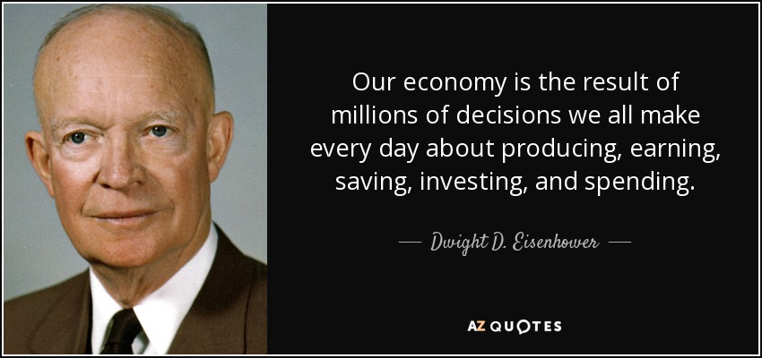 Our economy is the result of millions of decisions we all make every day about producing, earning, saving, investing, and spending. - Dwight D. Eisenhower