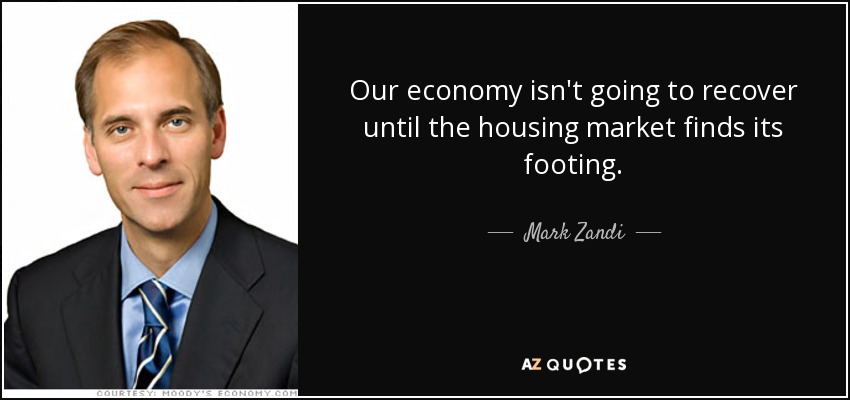 Our economy isn't going to recover until the housing market finds its footing. - Mark Zandi