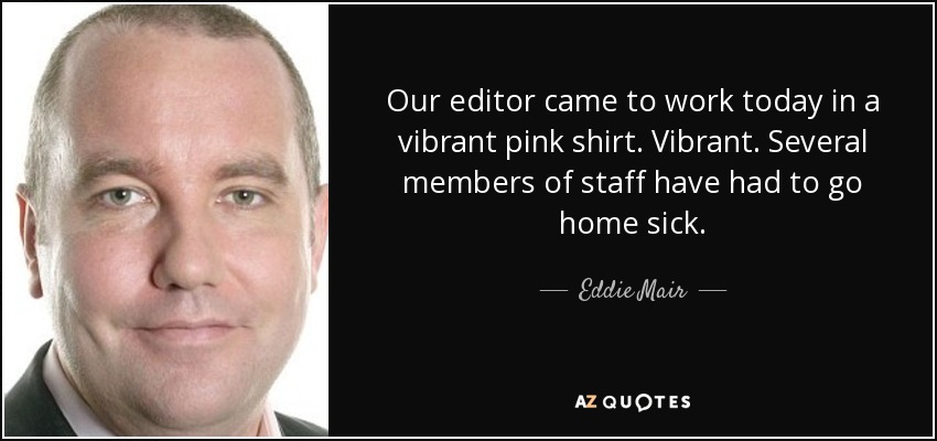 Our editor came to work today in a vibrant pink shirt. Vibrant. Several members of staff have had to go home sick. - Eddie Mair