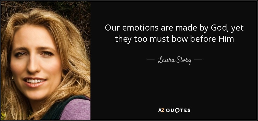Our emotions are made by God, yet they too must bow before Him - Laura Story