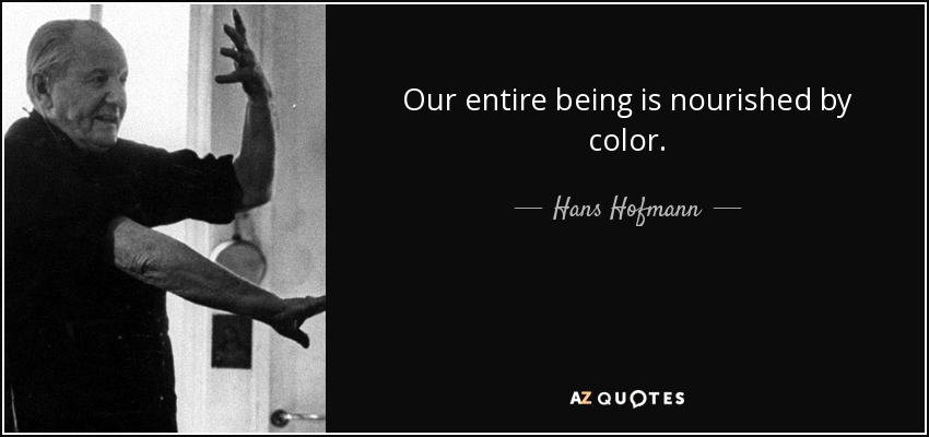 Our entire being is nourished by color. - Hans Hofmann