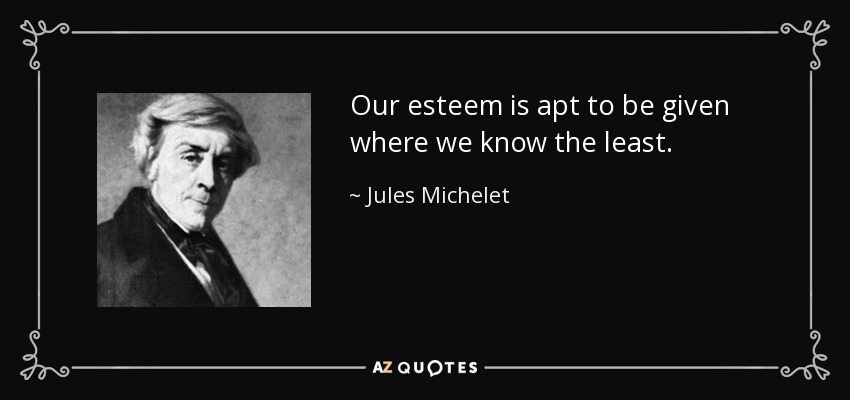 Our esteem is apt to be given where we know the least. - Jules Michelet