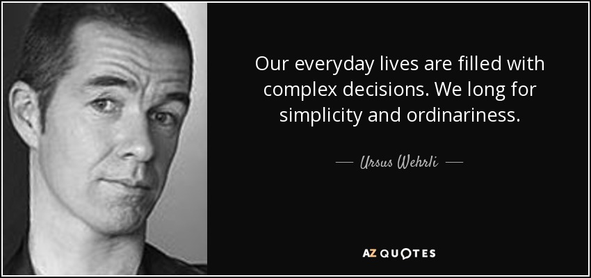 Our everyday lives are filled with complex decisions. We long for simplicity and ordinariness. - Ursus Wehrli