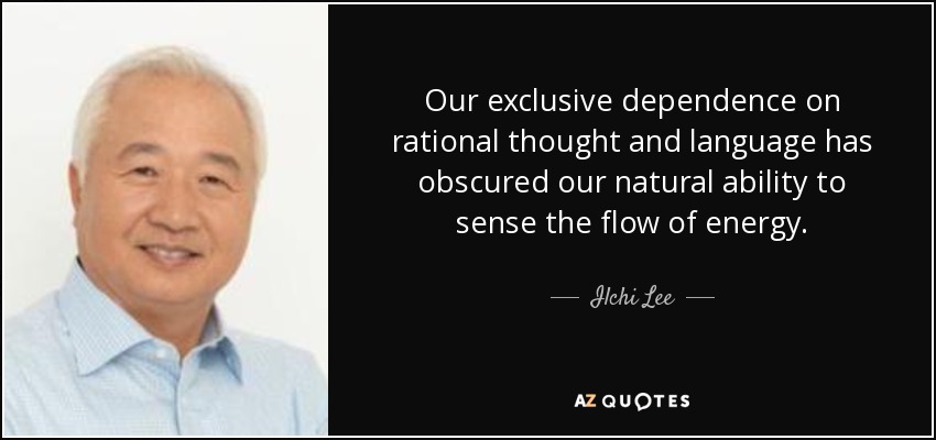 Our exclusive dependence on rational thought and language has obscured our natural ability to sense the flow of energy. - Ilchi Lee