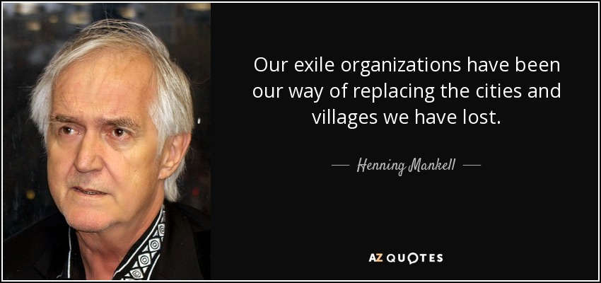 Our exile organizations have been our way of replacing the cities and villages we have lost. - Henning Mankell